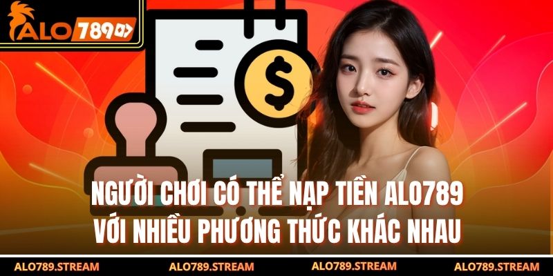 Người chơi có thể nạp tiền ALO789 với nhiều phương thức khác nhau